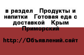  в раздел : Продукты и напитки » Готовая еда с доставкой . Крым,Приморский